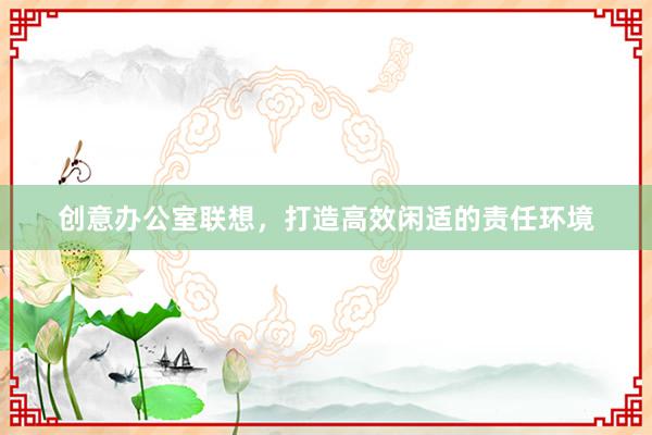 创意办公室联想，打造高效闲适的责任环境