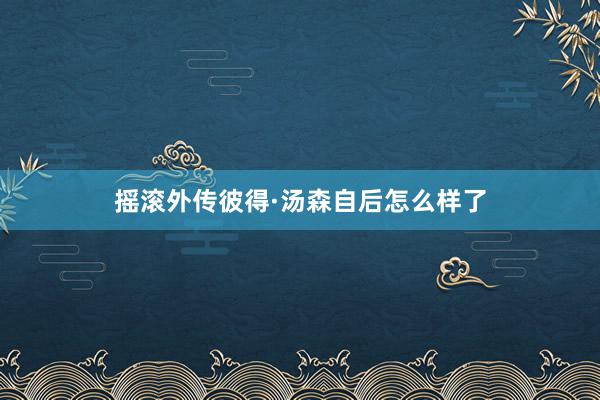 摇滚外传彼得·汤森自后怎么样了