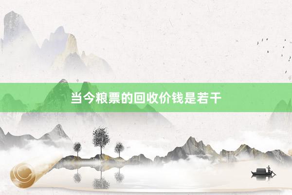 当今粮票的回收价钱是若干