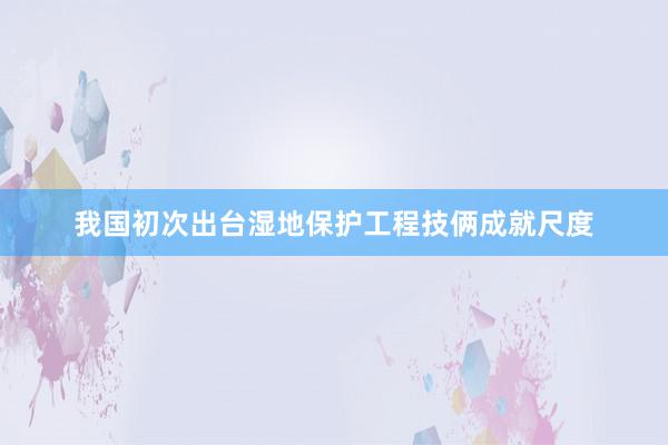 我国初次出台湿地保护工程技俩成就尺度
