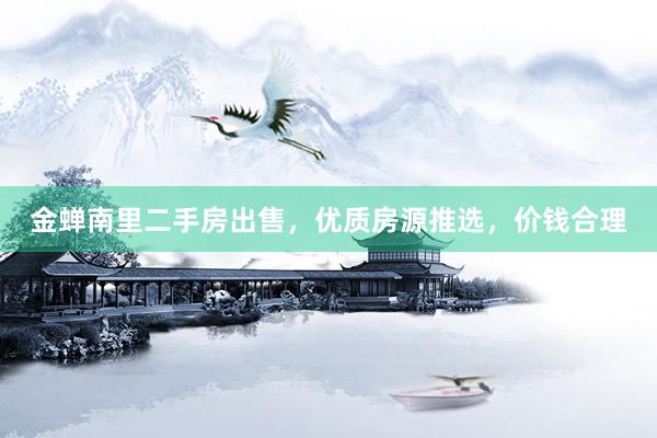 金蝉南里二手房出售，优质房源推选，价钱合理