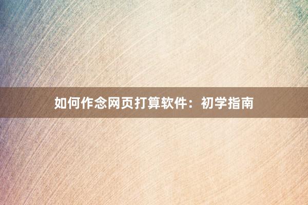 如何作念网页打算软件：初学指南