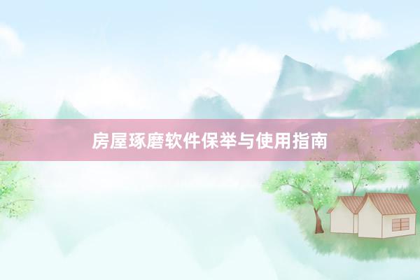 房屋琢磨软件保举与使用指南