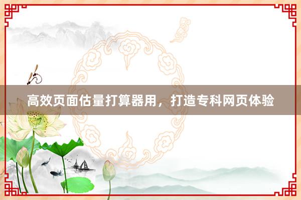 高效页面估量打算器用，打造专科网页体验