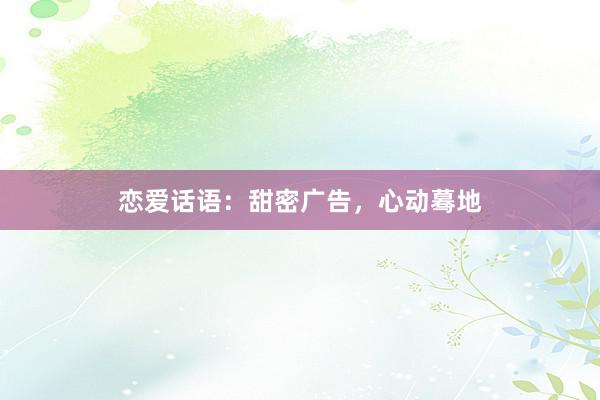 恋爱话语：甜密广告，心动蓦地