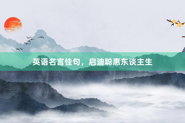 英语名言佳句，启迪聪惠东谈主生